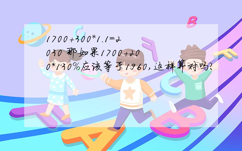 1700+300*1.1=2030 那如果1700+200*130%应该等于1960,这样算对吗?