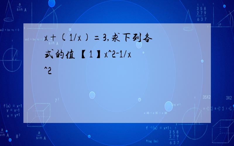 x+(1/x)=3,求下列各式的值 【1】x^2-1/x^2