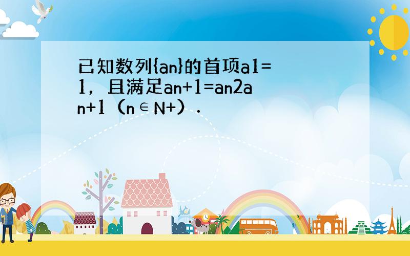 已知数列{an}的首项a1=1，且满足an+1=an2an+1（n∈N+）．