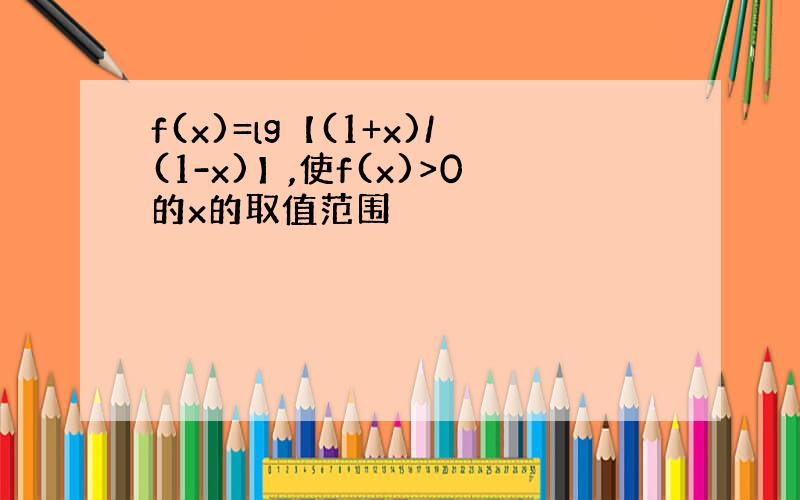 f(x)=lg【(1+x)/(1-x)】,使f(x)>0的x的取值范围