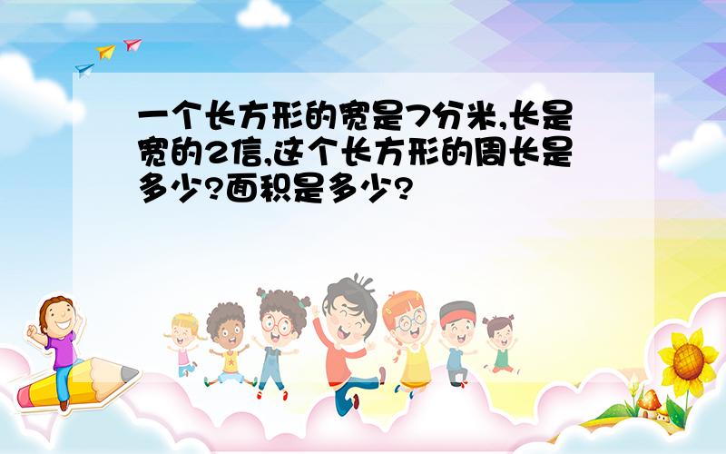 一个长方形的宽是7分米,长是宽的2信,这个长方形的周长是多少?面积是多少?