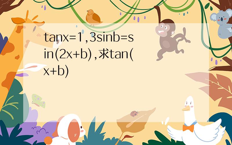 tanx=1,3sinb=sin(2x+b),求tan(x+b)