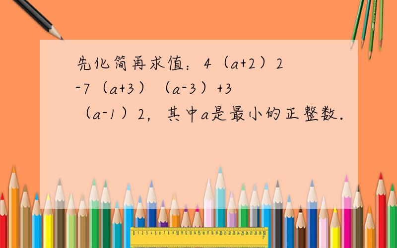 先化简再求值：4（a+2）2-7（a+3）（a-3）+3（a-1）2，其中a是最小的正整数．