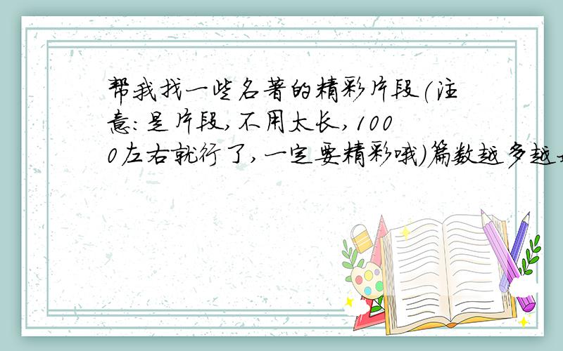 帮我找一些名著的精彩片段(注意:是片段,不用太长,1000左右就行了,一定要精彩哦)篇数越多越好