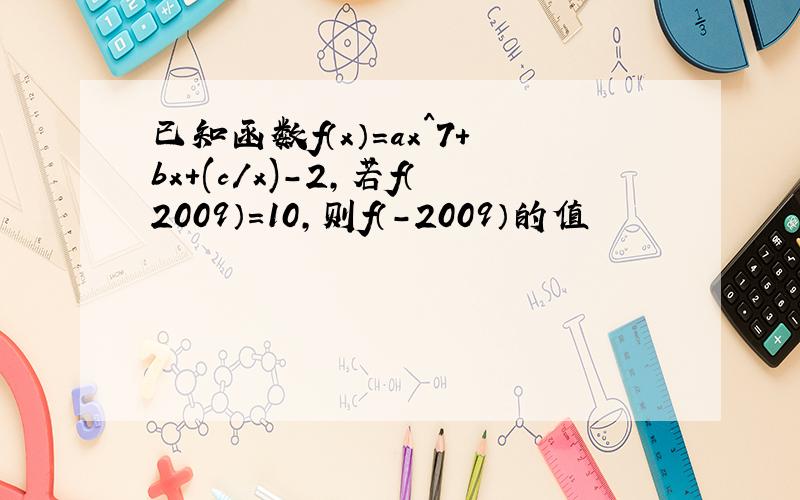 已知函数f（x）=ax^7+bx+(c/x)-2,若f（2009）=10,则f（-2009）的值