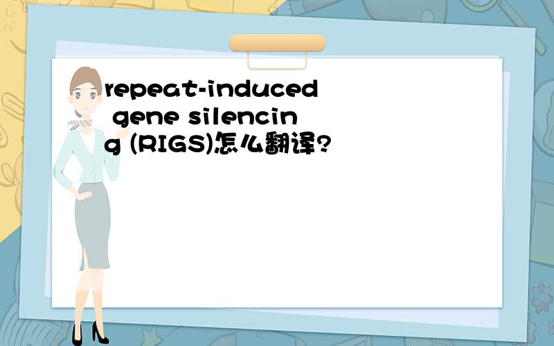 repeat-induced gene silencing (RIGS)怎么翻译?