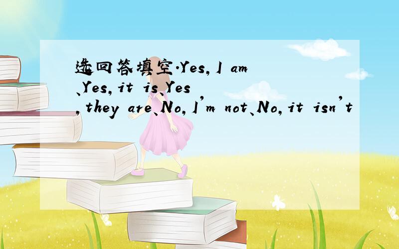 选回答填空.Yes,I am、Yes,it is、Yes,they are、No,I'm not、No,it isn't