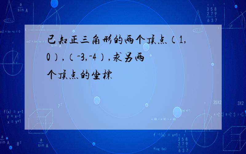 已知正三角形的两个顶点（1,0）,（-3,-4）,求另两个顶点的坐标