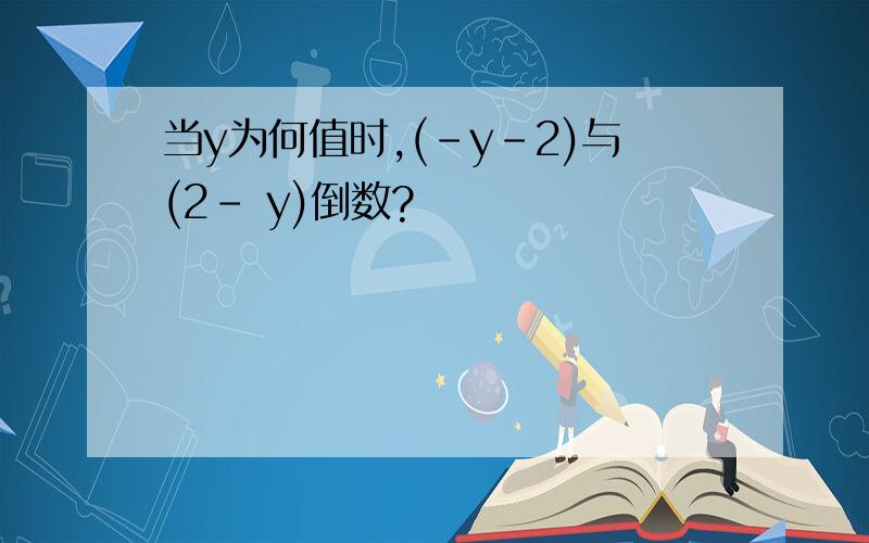 当y为何值时,(-y-2)与(2- y)倒数?