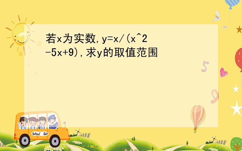 若x为实数,y=x/(x^2-5x+9),求y的取值范围