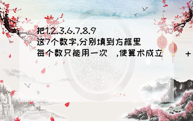 把1.2.3.6.7.8.9这7个数字,分别填到方框里（每个数只能用一次）,使算术成立 ()+()=()()-()=()