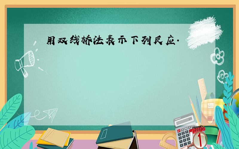 用双线桥法表示下列反应.