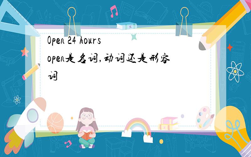 Open 24 hours open是名词,动词还是形容词