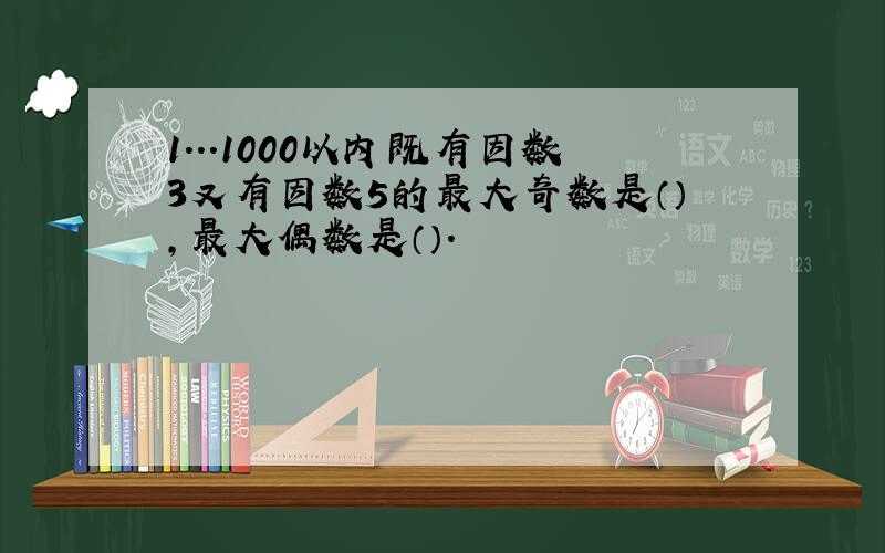 1...1000以内既有因数3又有因数5的最大奇数是（）,最大偶数是（）.