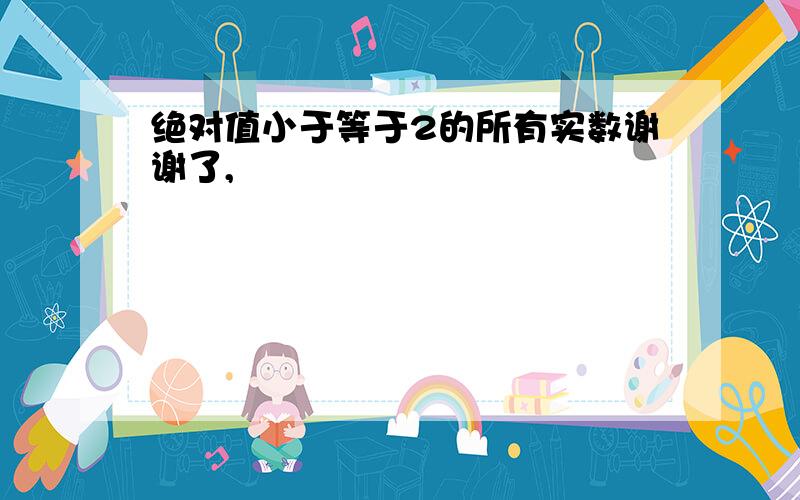 绝对值小于等于2的所有实数谢谢了,