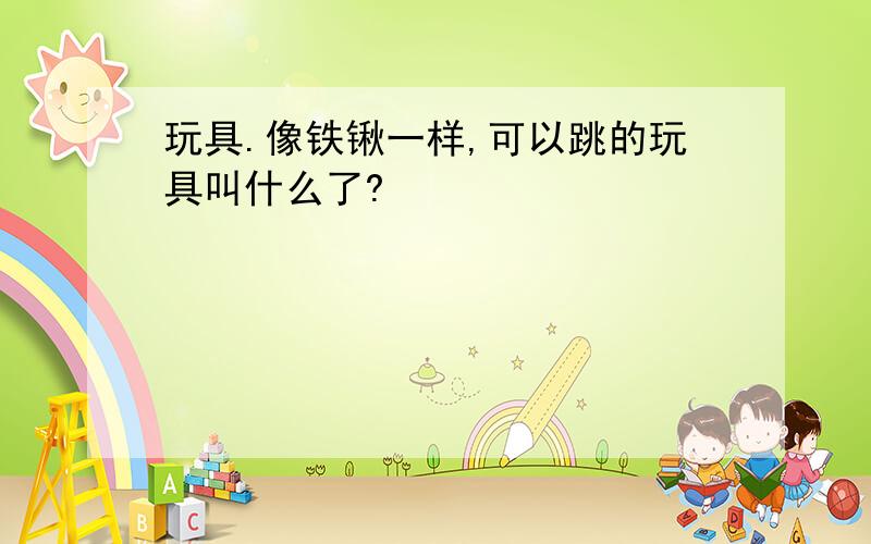 玩具.像铁锹一样,可以跳的玩具叫什么了?