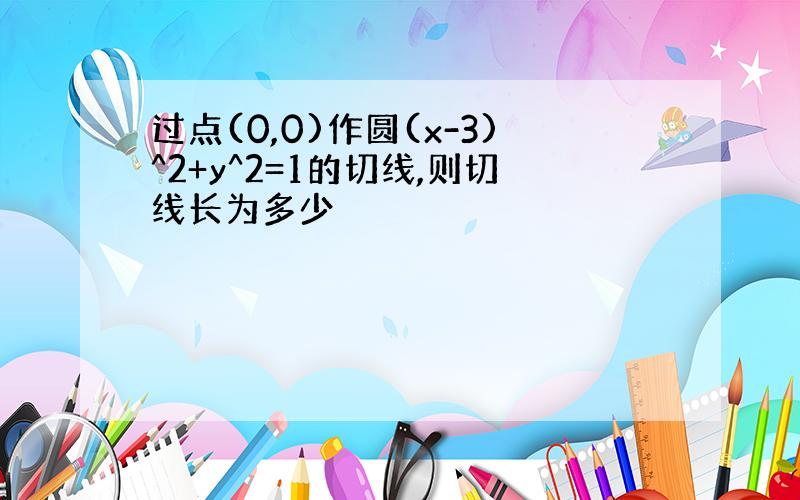 过点(0,0)作圆(x-3)^2+y^2=1的切线,则切线长为多少