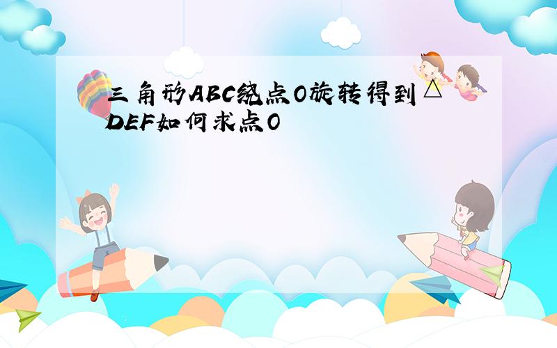 三角形ABC绕点O旋转得到△DEF如何求点O