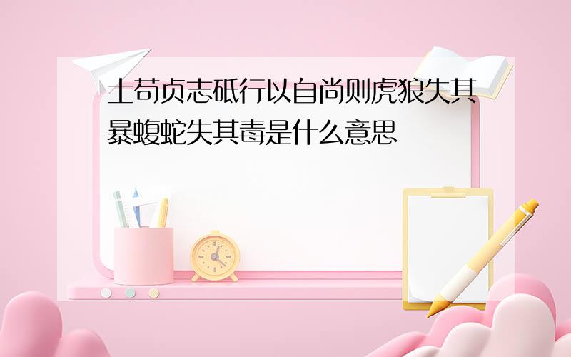 士苟贞志砥行以自尚则虎狼失其暴蝮蛇失其毒是什么意思