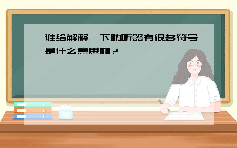 谁给解释一下助听器有很多符号是什么意思啊?