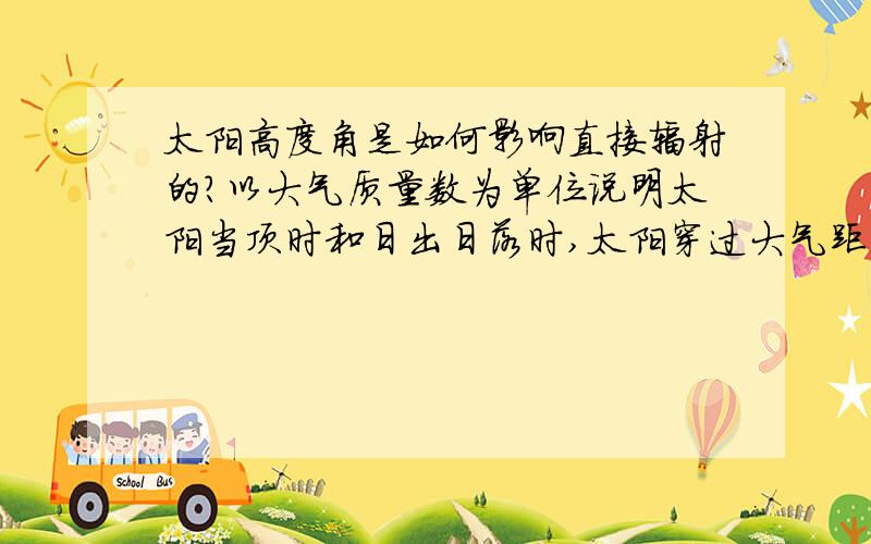 太阳高度角是如何影响直接辐射的?以大气质量数为单位说明太阳当顶时和日出日落时,太阳穿过大气距离相差的倍数?