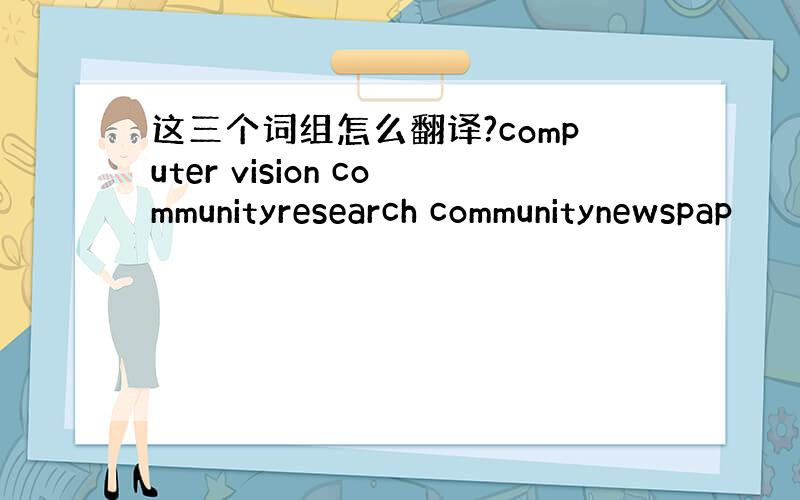 这三个词组怎么翻译?computer vision communityresearch communitynewspap