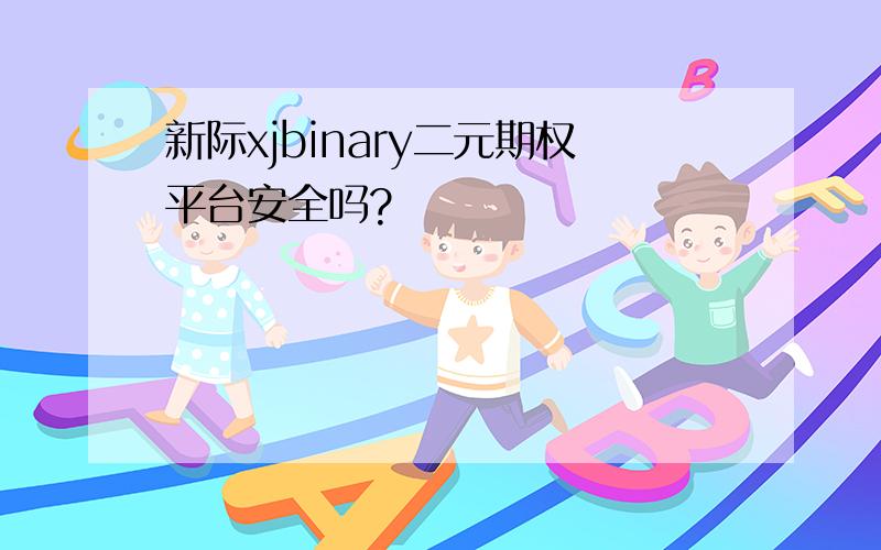 新际xjbinary二元期权平台安全吗?