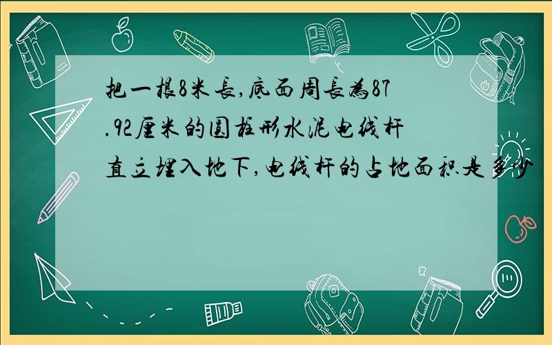 把一根8米长,底面周长为87.92厘米的圆柱形水泥电线杆直立埋入地下,电线杆的占地面积是多少