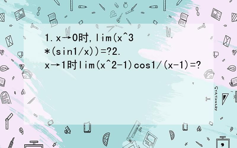 1.x→0时,lim(x^3*(sin1/x))=?2.x→1时lim(x^2-1)cos1/(x-1)=?