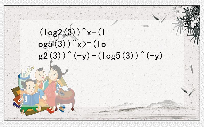 (log2(3))^x-(log5(3))^x>=(log2(3))^(-y)-(log5(3))^(-y)