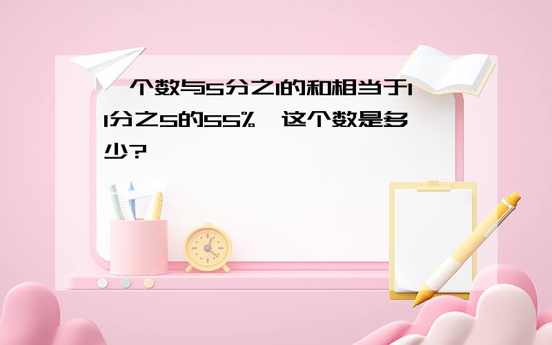 一个数与5分之1的和相当于11分之5的55%,这个数是多少?