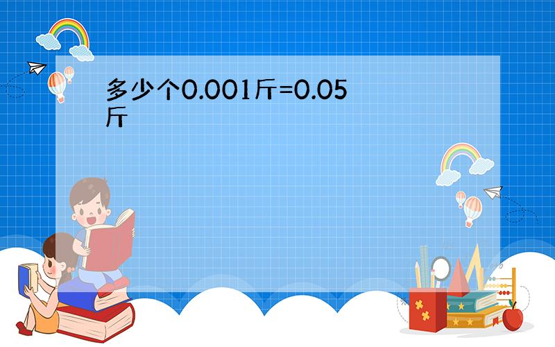 多少个0.001斤=0.05斤