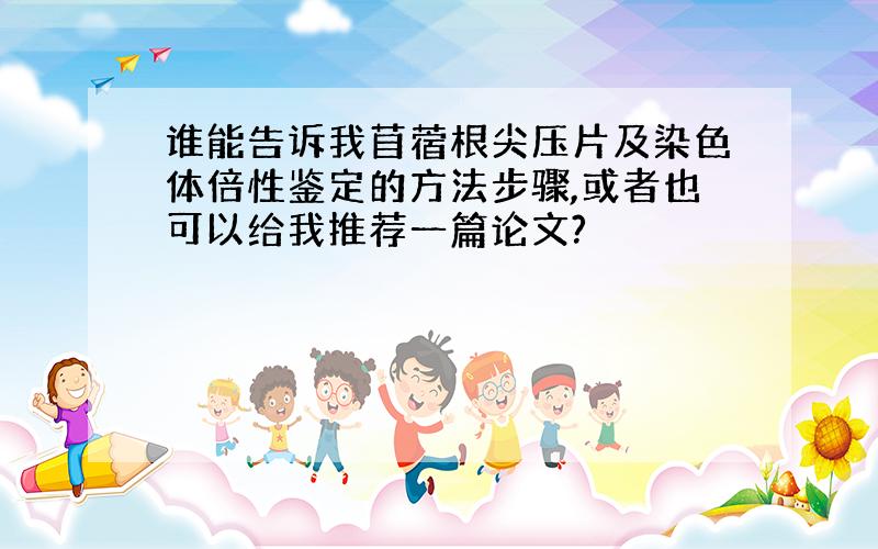 谁能告诉我苜蓿根尖压片及染色体倍性鉴定的方法步骤,或者也可以给我推荐一篇论文?