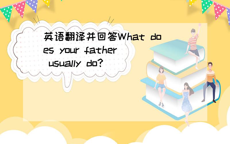 英语翻译并回答What does your father usually do?