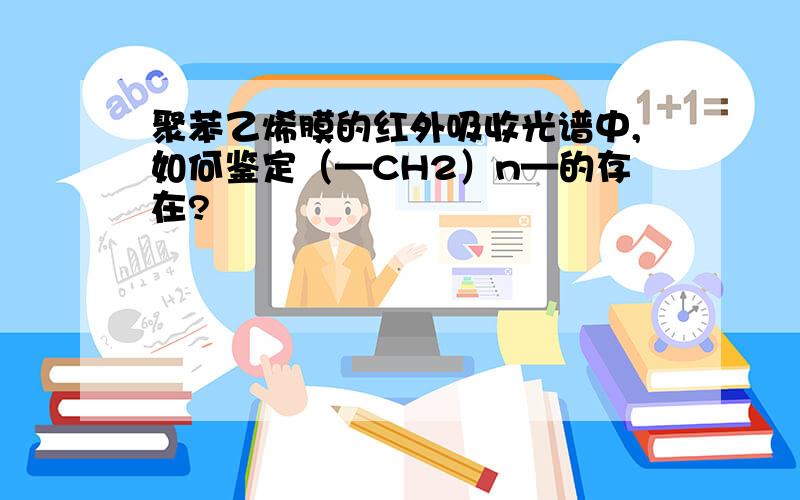 聚苯乙烯膜的红外吸收光谱中,如何鉴定（—CH2）n—的存在?