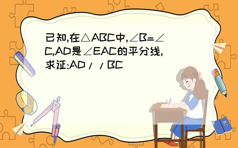 已知,在△ABC中,∠B=∠C,AD是∠EAC的平分线,求证:AD//BC