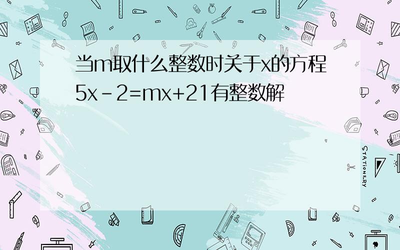 当m取什么整数时关于x的方程5x-2=mx+21有整数解