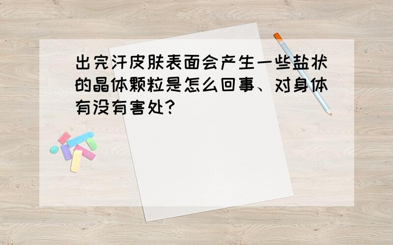 出完汗皮肤表面会产生一些盐状的晶体颗粒是怎么回事、对身体有没有害处?