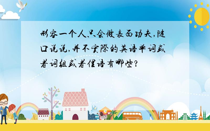 形容一个人只会做表面功夫,随口说说,并不实际的英语单词或者词组或者俚语有哪些?