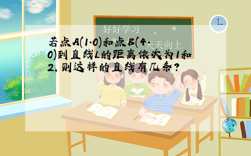 若点A(1.0)和点B(4.0)到直线L的距离依次为1和2,则这样的直线有几条?