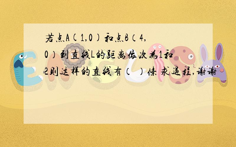 若点A(1,0)和点B（4,0）到直线L的距离依次为1和2则这样的直线有（ ）条 求过程,谢谢