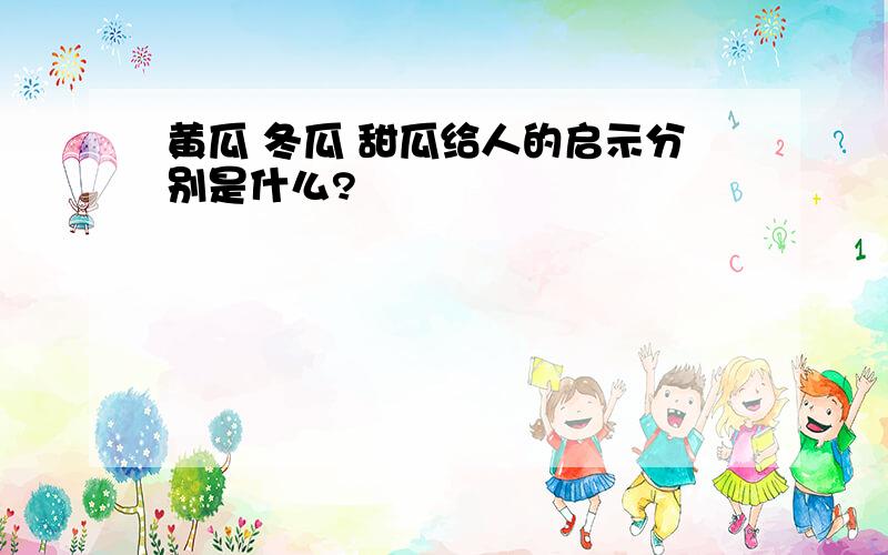 黄瓜 冬瓜 甜瓜给人的启示分别是什么?