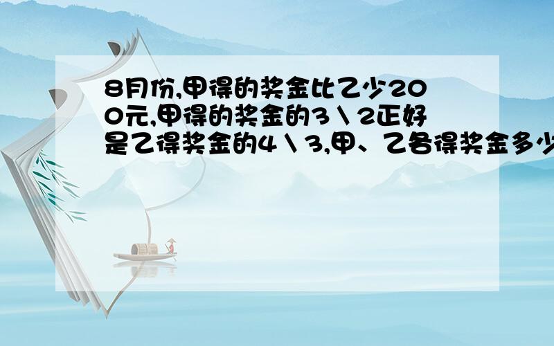 8月份,甲得的奖金比乙少200元,甲得的奖金的3＼2正好是乙得奖金的4＼3,甲、乙各得奖金多少元?