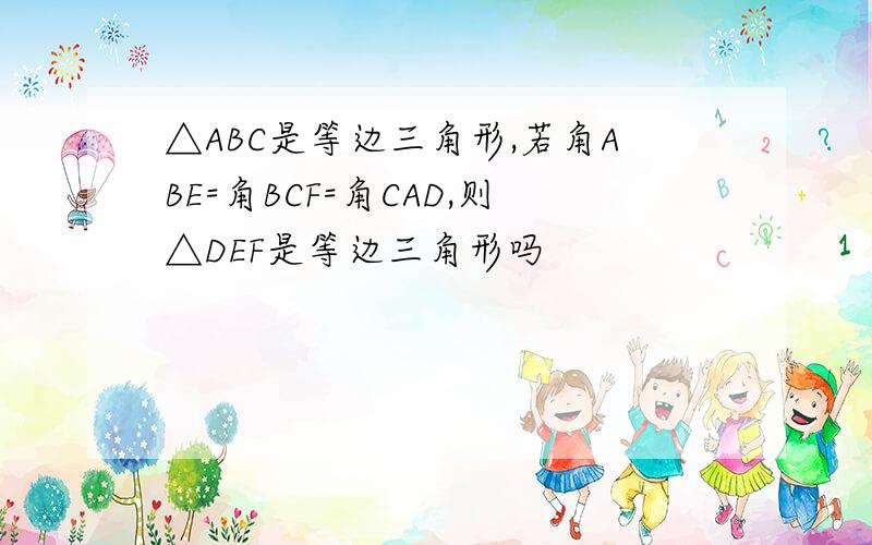 △ABC是等边三角形,若角ABE=角BCF=角CAD,则△DEF是等边三角形吗