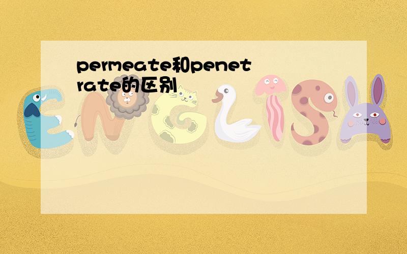 permeate和penetrate的区别