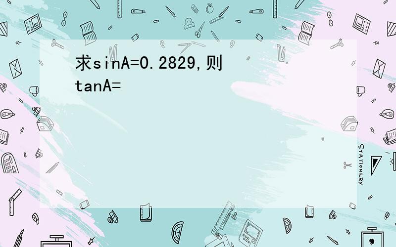 求sinA=0.2829,则tanA=