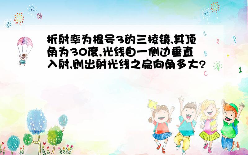 折射率为根号3的三棱镜,其顶角为30度,光线自一侧边垂直入射,则出射光线之扁向角多大?