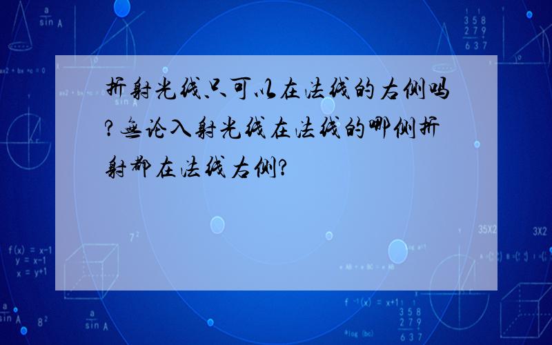 折射光线只可以在法线的右侧吗?无论入射光线在法线的哪侧折射都在法线右侧?