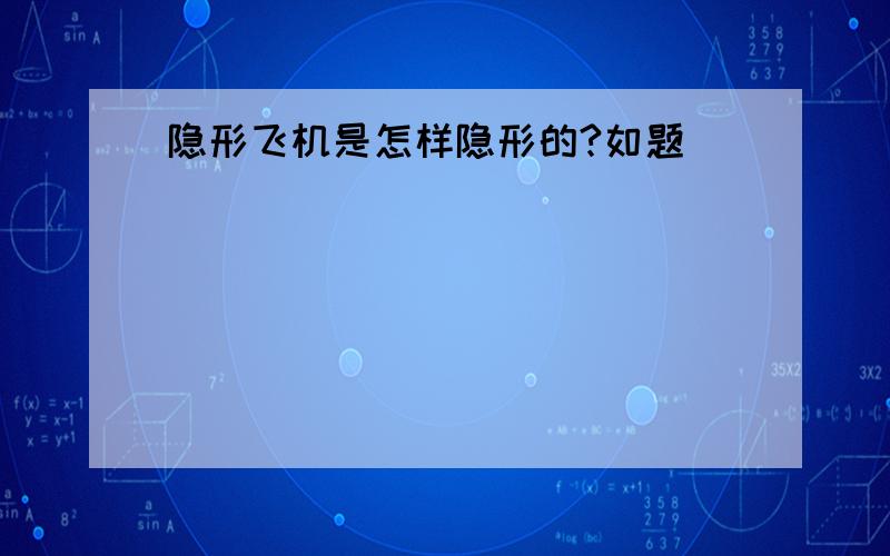 隐形飞机是怎样隐形的?如题