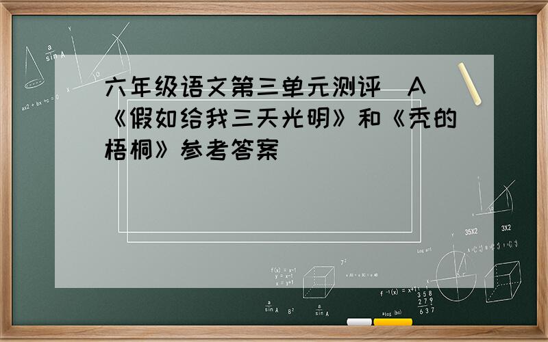 六年级语文第三单元测评（A）《假如给我三天光明》和《秃的梧桐》参考答案